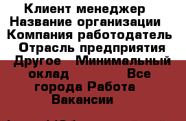 Клиент-менеджер › Название организации ­ Компания-работодатель › Отрасль предприятия ­ Другое › Минимальный оклад ­ 24 000 - Все города Работа » Вакансии   